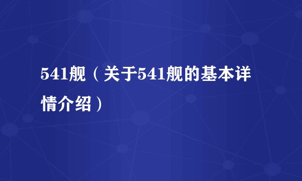 541舰（关于541舰的基本详情介绍）
