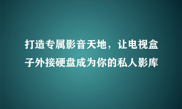 打造专属影音天地，让电视盒子外接硬盘成为你的私人影库