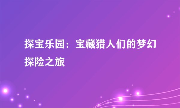 探宝乐园：宝藏猎人们的梦幻探险之旅