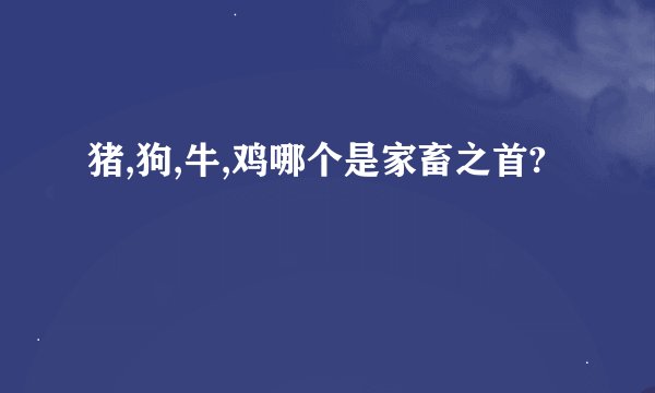 猪,狗,牛,鸡哪个是家畜之首?