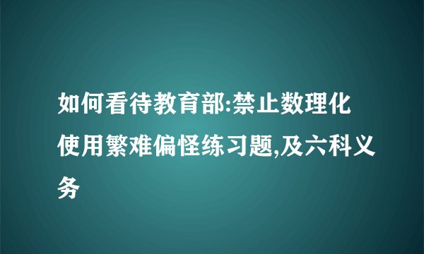 如何看待教育部:禁止数理化使用繁难偏怪练习题,及六科义务