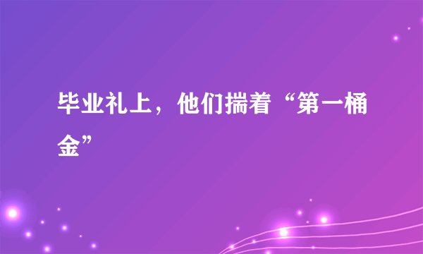 毕业礼上，他们揣着“第一桶金”