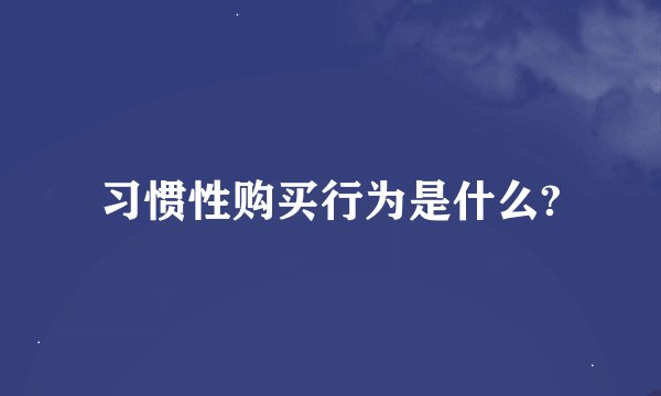 习惯性购买行为是什么?