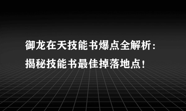 御龙在天技能书爆点全解析：揭秘技能书最佳掉落地点！