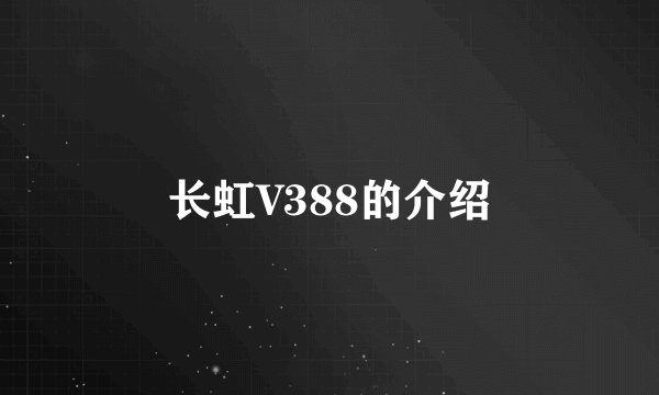 长虹V388的介绍