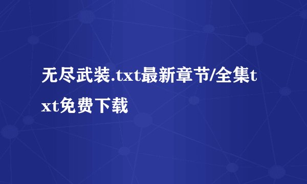 无尽武装.txt最新章节/全集txt免费下载