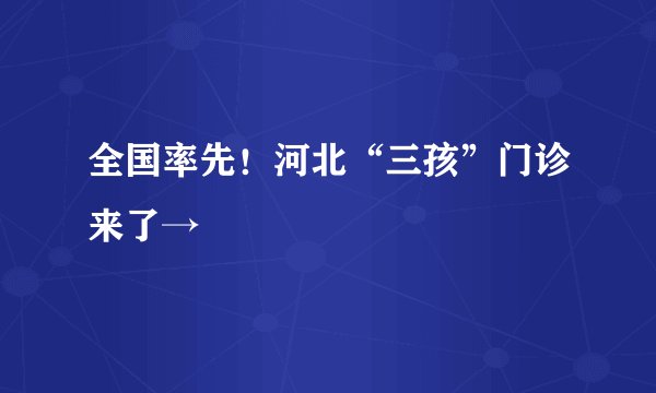 全国率先！河北“三孩”门诊来了→