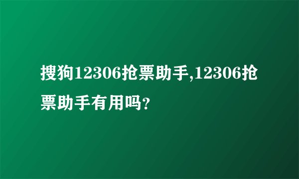 搜狗12306抢票助手,12306抢票助手有用吗？