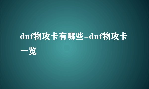 dnf物攻卡有哪些-dnf物攻卡一览