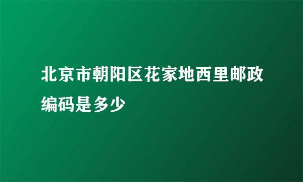 北京市朝阳区花家地西里邮政编码是多少