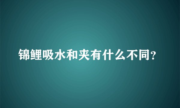 锦鲤吸水和夹有什么不同？