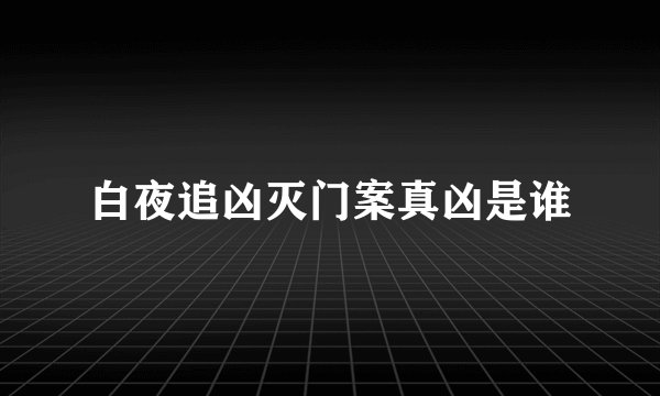 白夜追凶灭门案真凶是谁