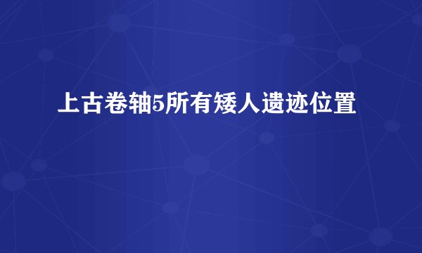 上古卷轴5所有矮人遗迹位置