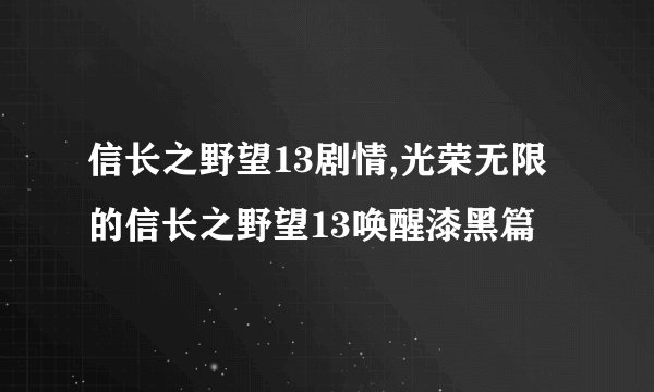 信长之野望13剧情,光荣无限的信长之野望13唤醒漆黑篇