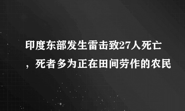 印度东部发生雷击致27人死亡，死者多为正在田间劳作的农民