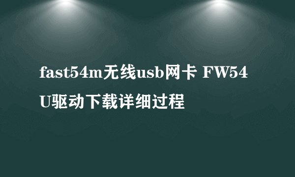 fast54m无线usb网卡 FW54U驱动下载详细过程