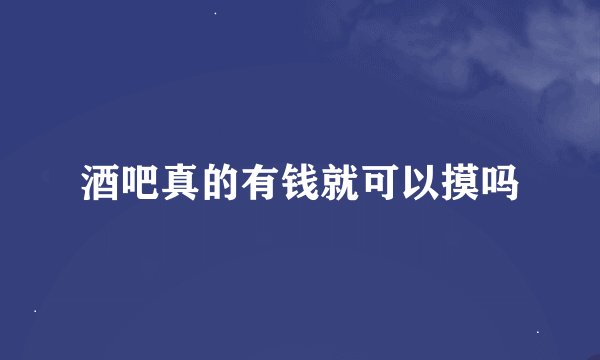 酒吧真的有钱就可以摸吗