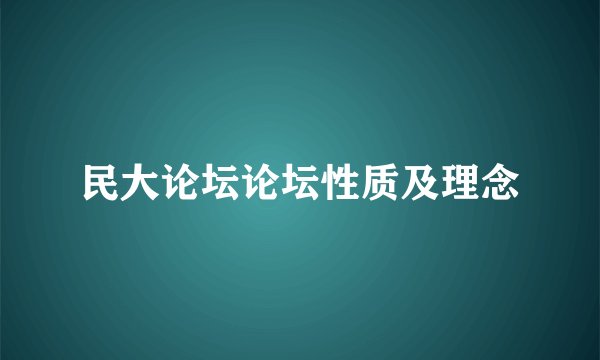 民大论坛论坛性质及理念