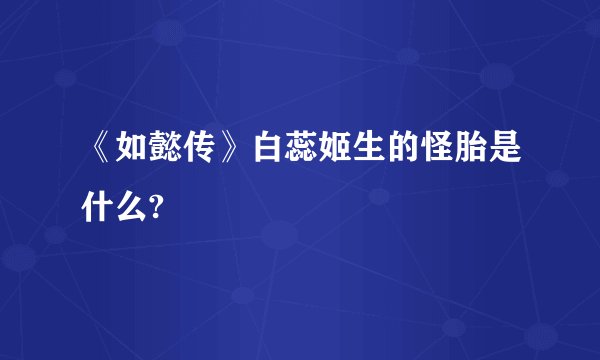 《如懿传》白蕊姬生的怪胎是什么?