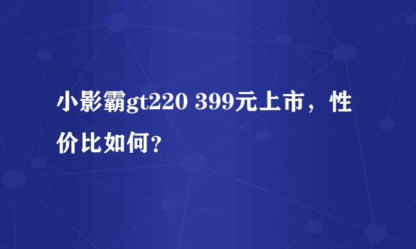 小影霸gt220 399元上市，性价比如何？