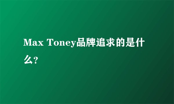 Max Toney品牌追求的是什么？