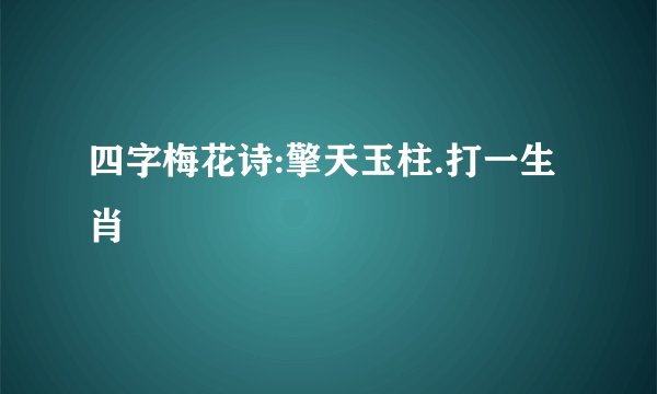 四字梅花诗:擎天玉柱.打一生肖