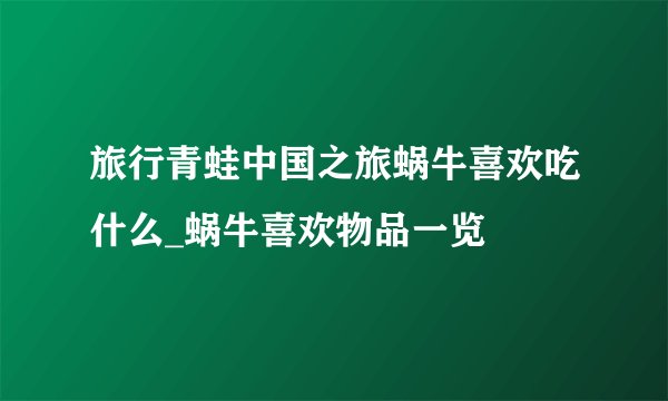 旅行青蛙中国之旅蜗牛喜欢吃什么_蜗牛喜欢物品一览