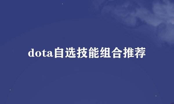 dota自选技能组合推荐