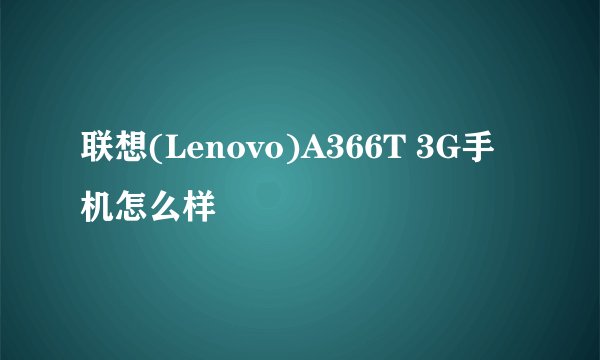 联想(Lenovo)A366T 3G手机怎么样