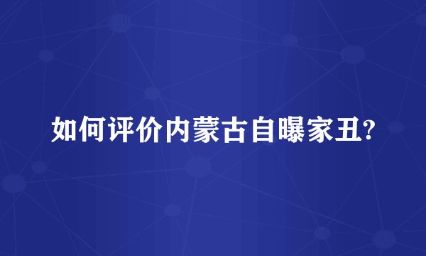 如何评价内蒙古自曝家丑?