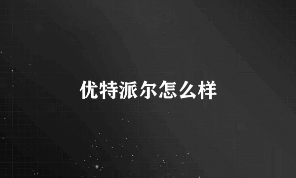 优特派尔怎么样