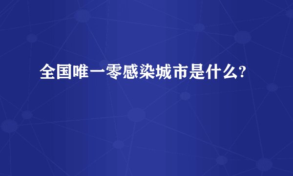 全国唯一零感染城市是什么?