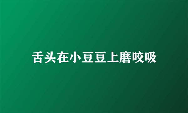 舌头在小豆豆上磨咬吸