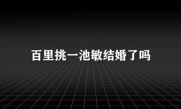 百里挑一池敏结婚了吗