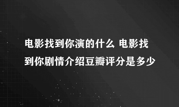 电影找到你演的什么 电影找到你剧情介绍豆瓣评分是多少