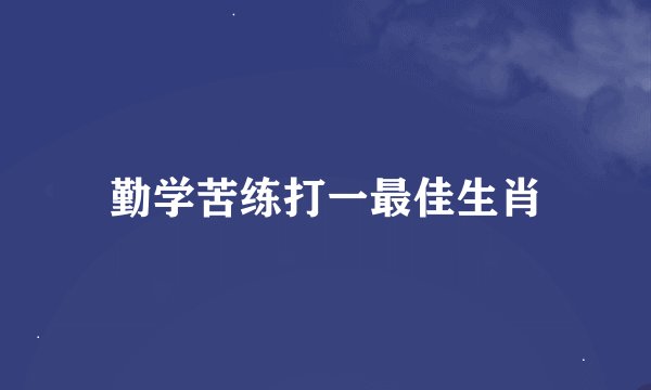 勤学苦练打一最佳生肖
