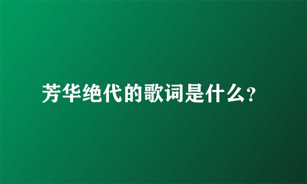 芳华绝代的歌词是什么？