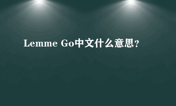 Lemme Go中文什么意思？