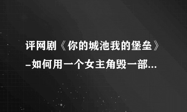 评网剧《你的城池我的堡垒》-如何用一个女主角毁一部电视剧的经典教程