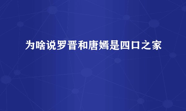 为啥说罗晋和唐嫣是四口之家