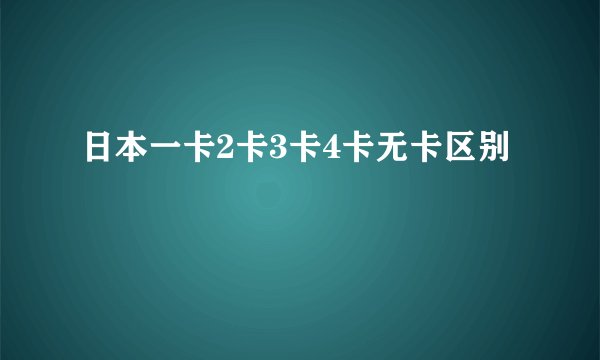 日本一卡2卡3卡4卡无卡区别