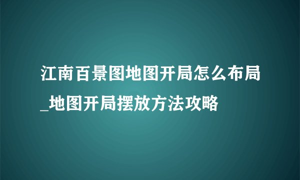 江南百景图地图开局怎么布局_地图开局摆放方法攻略