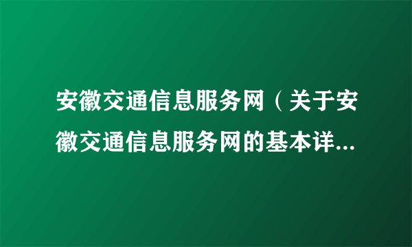 安徽交通信息服务网（关于安徽交通信息服务网的基本详情介绍）