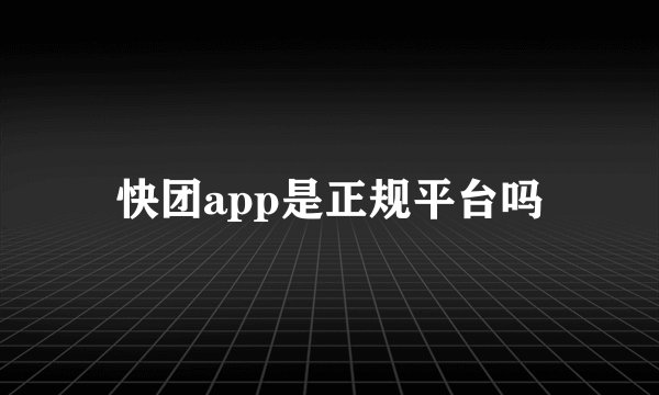 快团app是正规平台吗