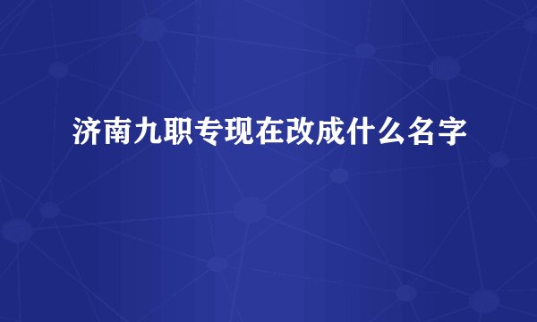 济南九职专现在改成什么名字
