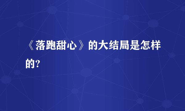 《落跑甜心》的大结局是怎样的?
