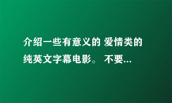 介绍一些有意义的 爱情类的 纯英文字幕电影。 不要中文配音的。