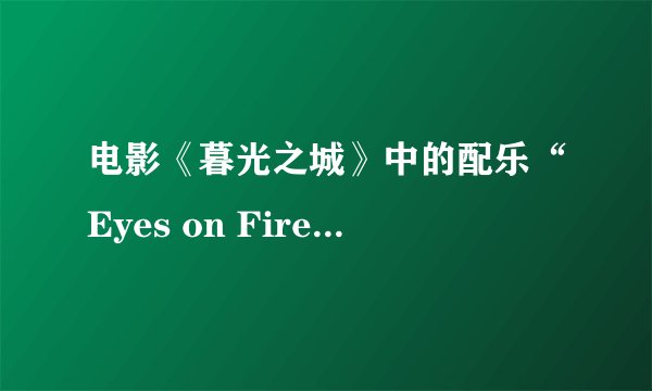 电影《暮光之城》中的配乐“Eyes on Fire”是谁唱的？歌词什么意思？