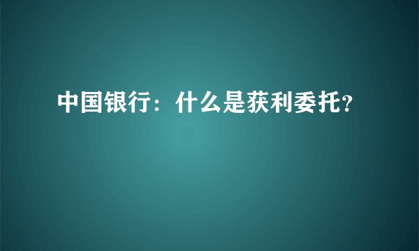 中国银行：什么是获利委托？