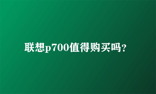联想p700值得购买吗？